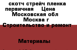 скотч.стрейч пленка первичная. › Цена ­ 40 - Московская обл., Москва г. Строительство и ремонт » Материалы   